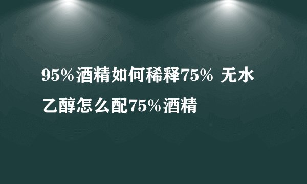 95%酒精如何稀释75% 无水乙醇怎么配75%酒精