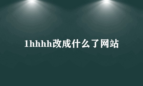 1hhhh改成什么了网站