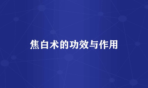焦白术的功效与作用
