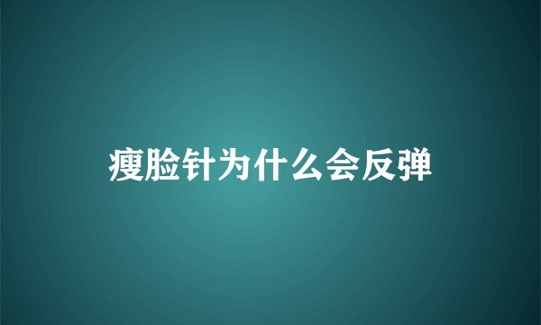 瘦脸针为什么会反弹