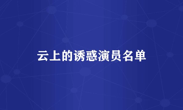云上的诱惑演员名单