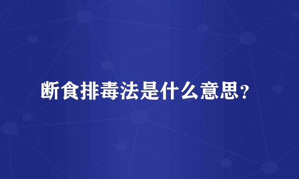 断食排毒法是什么意思？