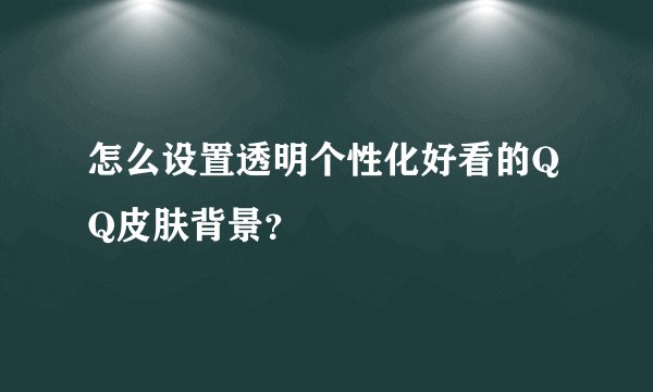 怎么设置透明个性化好看的QQ皮肤背景？