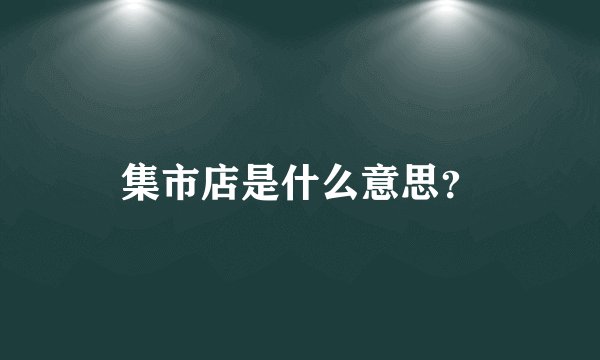 集市店是什么意思？