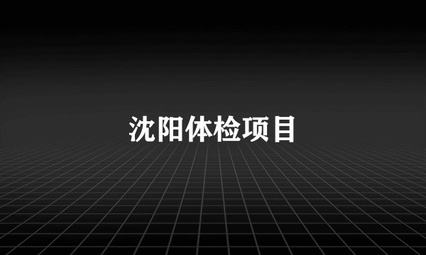 沈阳体检项目