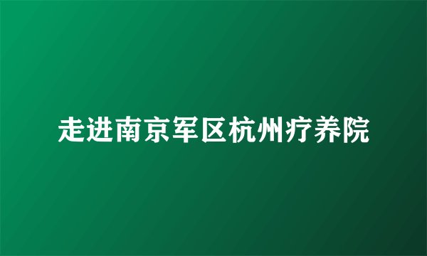 走进南京军区杭州疗养院