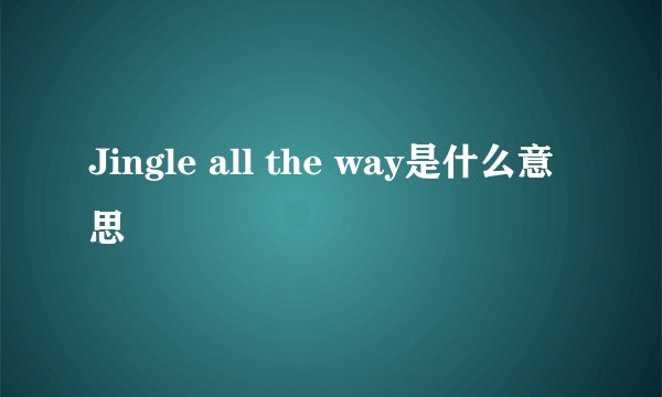 Jingle all the way是什么意思