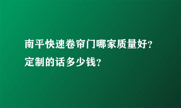南平快速卷帘门哪家质量好？定制的话多少钱？