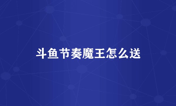 斗鱼节奏魔王怎么送