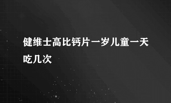 健维士高比钙片一岁儿童一天吃几次
