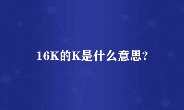 16K的K是什么意思?