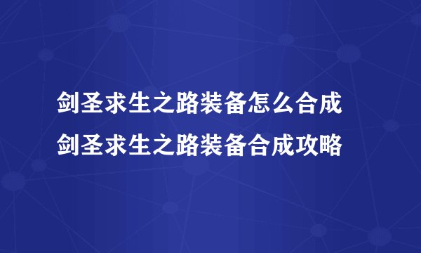 剑圣求生之路装备怎么合成 剑圣求生之路装备合成攻略