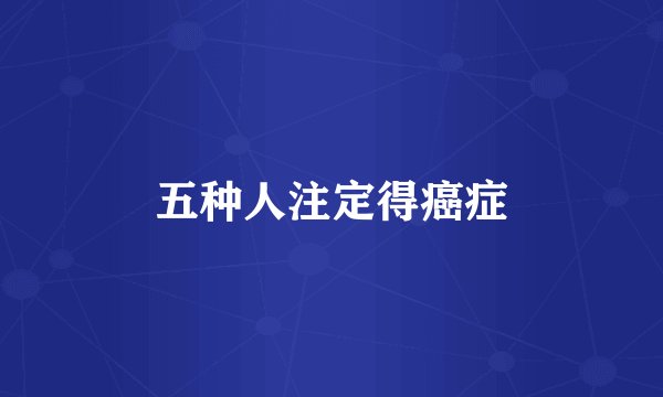 五种人注定得癌症