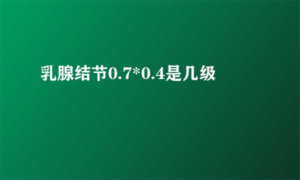 乳腺结节0.7*0.4是几级