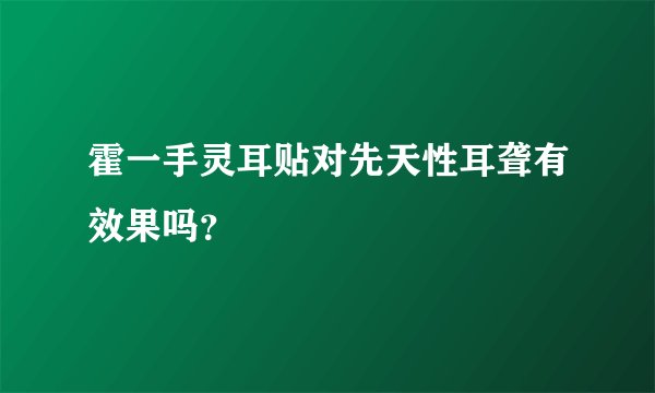 霍一手灵耳贴对先天性耳聋有效果吗？