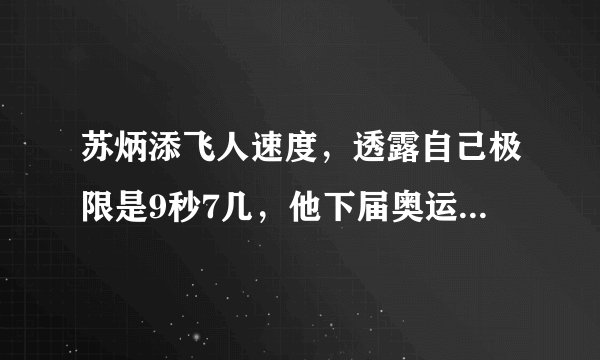 苏炳添飞人速度，透露自己极限是9秒7几，他下届奥运会能跑多少？