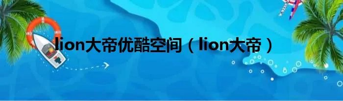 lion大帝优酷空间（lion大帝）