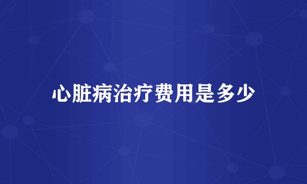 心脏病治疗费用是多少