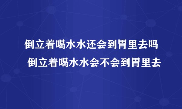 倒立着喝水水还会到胃里去吗 倒立着喝水水会不会到胃里去
