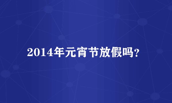 2014年元宵节放假吗？