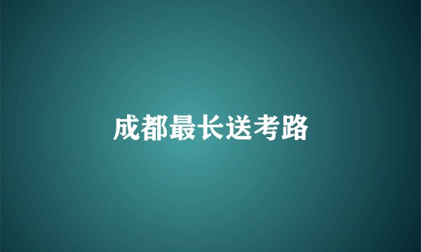 成都最长送考路