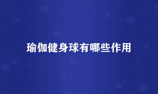 瑜伽健身球有哪些作用