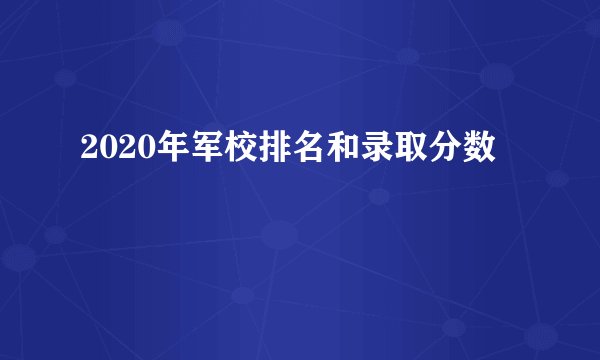 2020年军校排名和录取分数