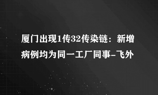 厦门出现1传32传染链：新增病例均为同一工厂同事-飞外