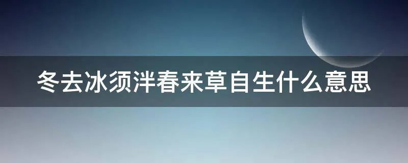 冬去冰须泮春来草自生什么意思