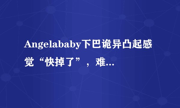 Angelababy下巴诡异凸起感觉“快掉了”,难道是整容后遗症?