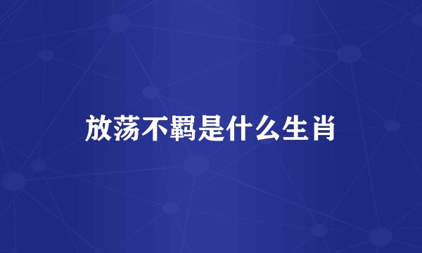 放荡不羁是什么生肖