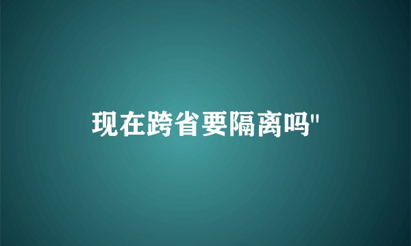 现在跨省要隔离吗