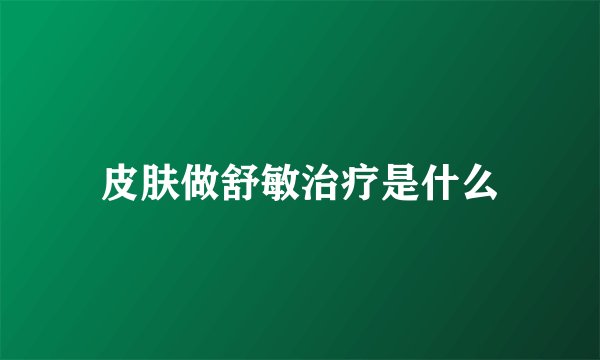 皮肤做舒敏治疗是什么