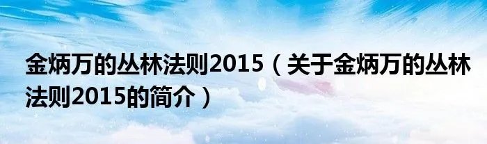 金炳万的丛林法则2015（关于金炳万的丛林法则2015的简介）
