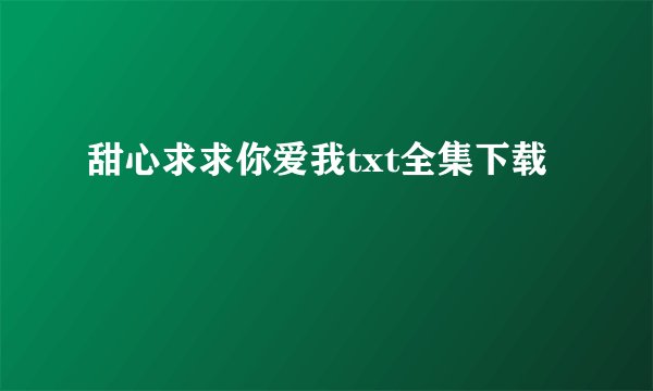 甜心求求你爱我txt全集下载