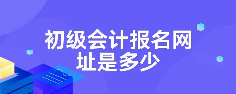 初级会计报名网址是多少