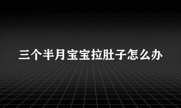 三个半月宝宝拉肚子怎么办