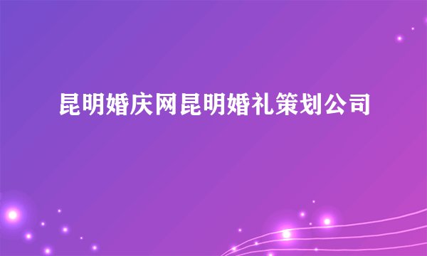 昆明婚庆网昆明婚礼策划公司