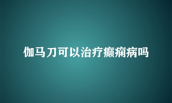 伽马刀可以治疗癫痫病吗