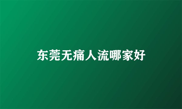 东莞无痛人流哪家好