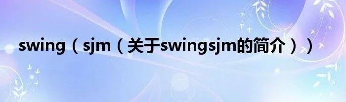 swing（sjm（关于swingsjm的简介））