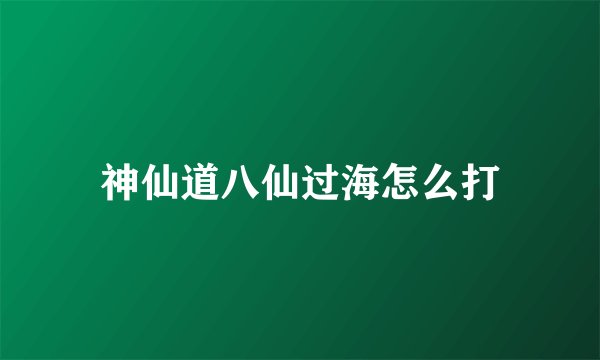 神仙道八仙过海怎么打