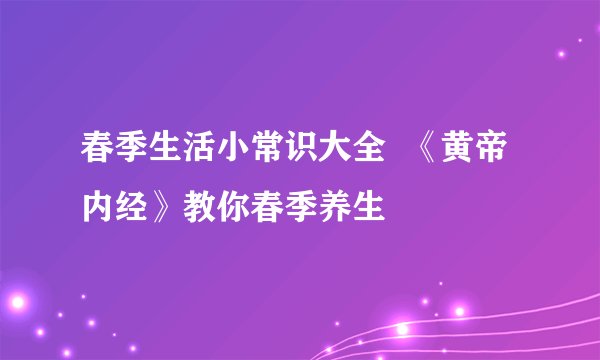 春季生活小常识大全  《黄帝内经》教你春季养生