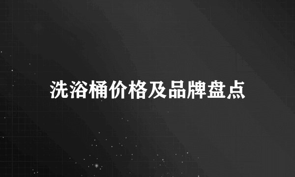 洗浴桶价格及品牌盘点