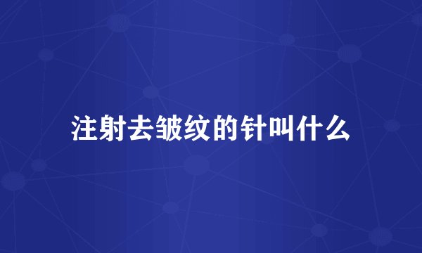 注射去皱纹的针叫什么