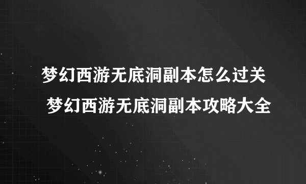梦幻西游无底洞副本怎么过关 梦幻西游无底洞副本攻略大全