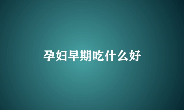 孕妇早期吃什么好
