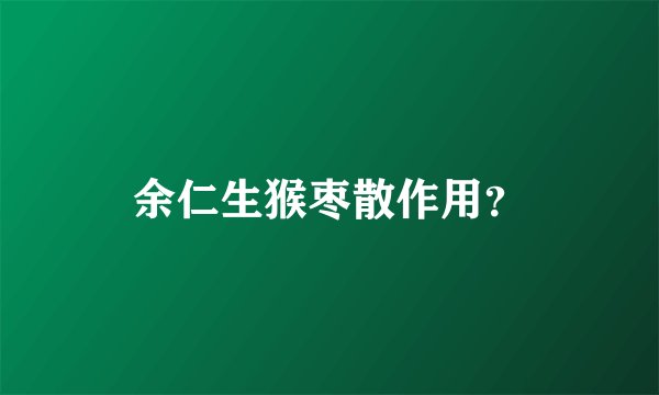 余仁生猴枣散作用？
