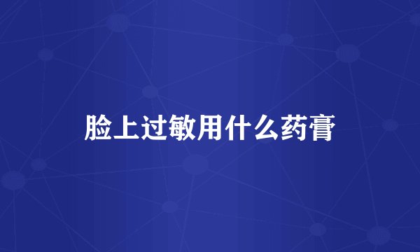 脸上过敏用什么药膏