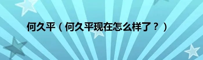 何久平（何久平现在怎么样了？）